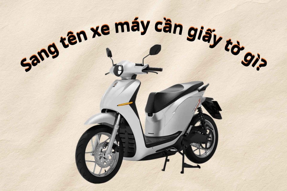 Sang tên xe máy cần giấy tờ gì? Hướng dẫn chi tiết thủ tục từ A-Z