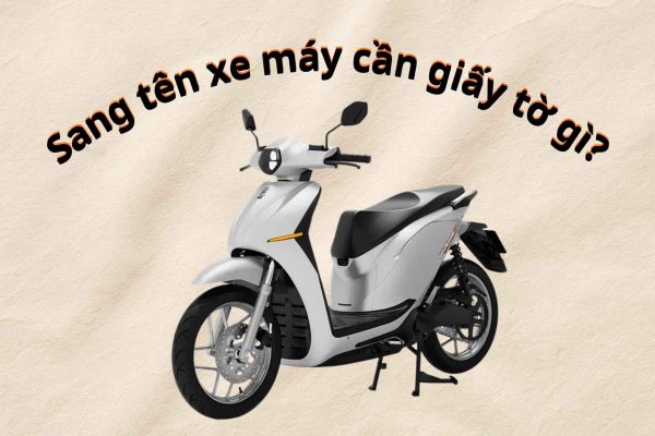 Sang tên xe máy cần giấy tờ gì? Hướng dẫn chi tiết thủ tục từ A-Z